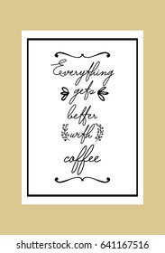 Coffee related illustration with quotes. Graphic design lifestyle lettering. Everything gets better with coffee.