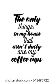 Coffee related illustration with quotes. Graphic design lifestyle lettering. The only things in my house that are not dusty are my coffee cups.