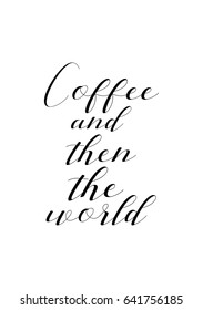 Coffee related illustration with quotes. Graphic design lifestyle lettering. Coffee and then the world.