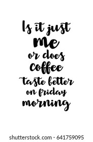 Coffee Related Illustration With Quotes. Graphic Design Lifestyle Lettering. Is It Just Me Or Does Coffee Taste Better On Friday Morning.