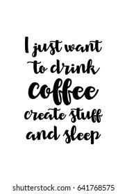 Coffee related illustration with quotes. Graphic design lifestyle lettering. I just want to drink coffee create stuff and sleep.