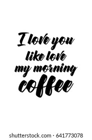 Coffee related illustration with quotes. Graphic design lifestyle lettering. I love you like love my morning coffee.