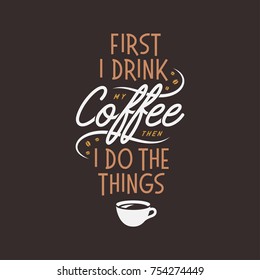 Coffee related inspirational quote. First I drink my coffee then I do the things. Typographical lettering for cafe advertising, prints, posters. Vector vintage illustration.