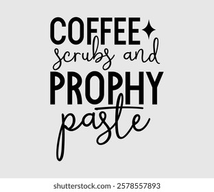 Coffee Scrubs And Prophy Paste, Dentist t-shirt design, Calligraphy graphic design, eps, Files for Cutting, greeting card template with typography text white background