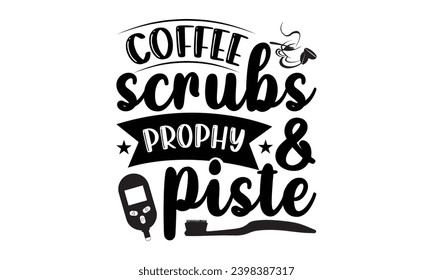 Coffee Scrubs  Prophy Piste- Dentist t- shirt design, Hand drawn lettering phrase, typography for Cutting Machine, Silhouette Cameo, Cricut, Isolated on white background Template.