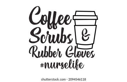 Coffee Scrubs And Rubber Gloves Coffee Nurse Svg, Nurse Life Vector