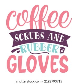 coffee scrubs and rubber gloves Nurse life shirt print template, Typography design for mom, mother's day, wife, women, girl, lady, boss day, birthday 
