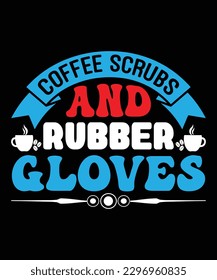 Coffee Scrubs And Rubber Gloves - Nurse Typography T-shirt Design, For t-shirt print and other uses of template Vector EPS File.