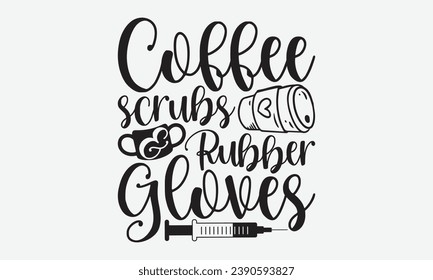 Coffee Scrubs And Rubber Gloves -Nurse T-Shirt Design, Hand Drawn Vintage Illustration With Lettering And Decoration Elements, Prints For Hoodie, Posters, Notebook Covers.