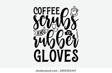 Coffee scrubs and rubber gloves - Nurse T-Shirt Design, Modern calligraphy, Vector illustration with hand drawn lettering, posters, banners, cards, mugs, Notebooks, white background. svg