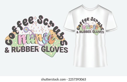 Coffee Scrubs and Rubber Gloves Vector T-Shirt Design, Quotes Design, Nurse Typography T-shirt Design For Nursing