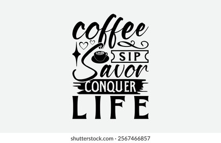 Coffee Sip Savor Conquer Life - Coffee T-Shirt Design, Illustration With Hand-Lettering And Decoration Elements, Silhouette Cameo, Eps, Files For Cutting.