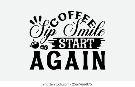 Coffee Sip Smile Start Again - Coffee T-Shirt Design, Illustration For Prints On T-Shirts And Bags, Files As Cutting, Isolated Background.