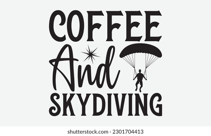 Coffee and skydiving -Skydiving svg typography T-shirt Design, Hand-drawn lettering phrases, Stickers, Templates, and Mugs. Vector files are editable. EPS 10.