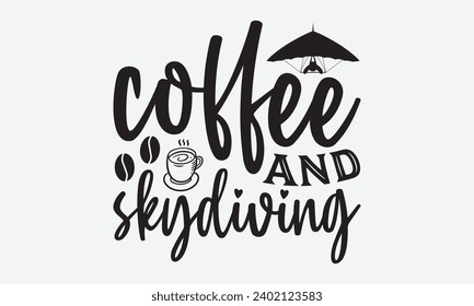 Coffee And Skydiving -Skydiving T-Shirt Design, Hand Drawn Vintage Illustration With Lettering And Decoration Elements, Prints For Hoodie, Posters, Notebook Covers.