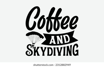 Coffee And Skydiving - Skydiving T-shirt Design, Handmade Calligraphy Vector Illustration, Greeting Card Template With Typography Text.
