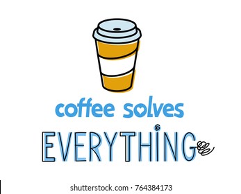 Coffee solves everything. Inspirational quote design with paper cup of coffee and hand lettering. Motivation poster or gift card. Isolated on white background flat line art style.