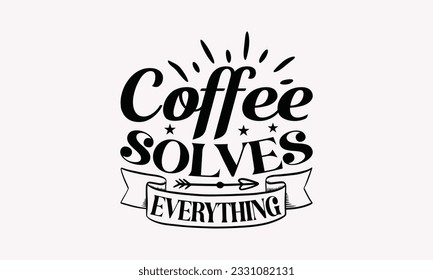 Der Kaffee löst alles - SVG Design Template für den Kaffee, Cheer Quotes, handgezeichnete Phrase, einzeln auf weißem Hintergrund.