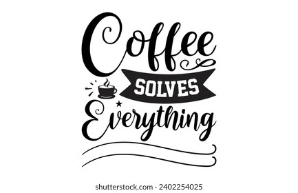 Coffee solves everything- Coffee t- shirt design, Hand drawn lettering phrase Calligraphy for Cutting Machine, Silhouette Cameo, Cricut, eps, Files for Cutting Template.