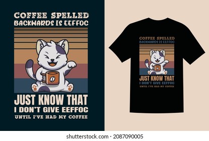 Coffee spelled backwards is eeffoc Just know that I don’t give eeffoc Until I’ve had my coffee. cat t-shirt design!