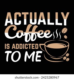 coffee t shirt design, actually coffee is addicted to me 