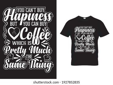 Coffee T Shirt Design With Message You Can't buy happiness But You Can Buy Coffee Which is Pretty Much the Same Thing. Coffee sayings and quotes. Vector illustration print design for mug, poster. 