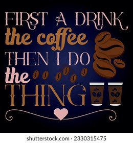 Coffee t shirt design with message 
FIRST A DRINK THE COFFEE THEN I DO THE THING  ,best coffee t shirt graphics, typography t-shirt design, coffee t -shirt design vector