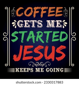 Coffee t shirt design with message 
 COFFEE GETS ME  STARTED JESUS  KEEPS ME GOING  ,best coffee t shirt graphics, typography t-shirt design, coffee t -shirt design vector