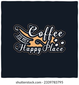 Coffee t shirt design with message Coffee Is My Happy Place  ,best coffee t shirt graphics, typography, coffee t -shirt design vector