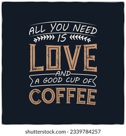 Coffee t shirt design with message All You  Need  Is Love  And  A Good Cup ,best coffee t shirt graphics, typography, coffee t -shirt design vector