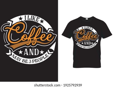 Coffee T Shirt Design quote I like Coffee and May be 3 People. Typography template Design with coffee sayings and quotes. Vector illustration print design for mug, poster, banner,  pillow and sticker.