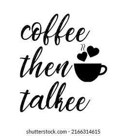 Coffee then talkeeis a vector design for printing on various surfaces like t shirt, mug etc. 
