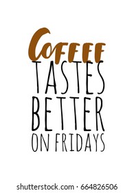 Coffee tastes better on fridays. Lettering and custom typography for your designs: t-shirts, bags, for posters, invitations, cards Vector illustration