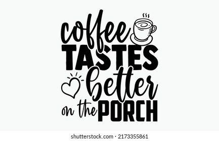 Coffee tastes better on the porch - Porch t shirts design, Hand drawn lettering phrase, Calligraphy t shirt design, Isolated on white background, svg Files for Cutting Cricut and Silhouette, EPS 10