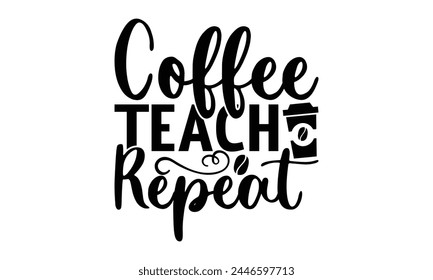 Coffee Teach Repeat -  on white background,Instant Digital Download. Illustration for prints on t-shirt and bags, posters