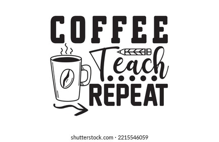 Coffee Teach Repeat Svg, Teacher SVG, Teacher SVG diseño de camisetas, letras dibujadas a mano, plantilla, diseño gráfico de caligrafía, Archivos SVG para cortar el crujido y Silhouette