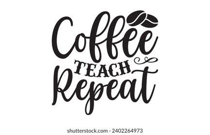 Coffee Teach Repeat- Coffee t- shirt design, Handmade calligraphy vector illustration for Cutting Machine, Silhouette Cameo, Cricut Vector illustration Template, Isolated on white background.
