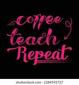 Coffee Teach Repeat. Teacher t shirt design. Vector Illustration quote. Design template for t shirt lettering, typography, print, poster, banner, gift card, label sticker, flyer, mug etc. POD. EPS- 10