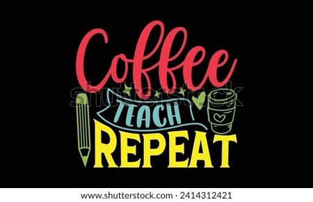 Coffee teach repeat - Teacher T Shirt Design, Handmade calligraphy vector illustration, Conceptual handwritten phrase calligraphic, Cutting Cricut and Silhouette, EPS 10