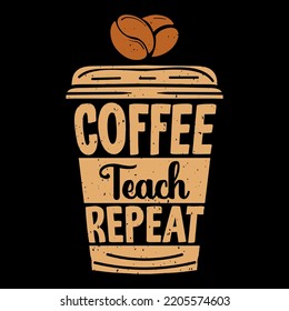 Coffee, teach, repeat, t-shirt design, Coffee motivational quote, coffee lettering, Coffee cup vector, illustration