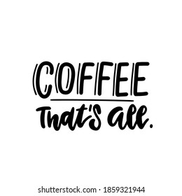 Coffee - That's all. - lettering quote. Hand drawn text for cafe and restaurant. Inscription for prints and posters, menu design, invitation and greeting cards.Calligraphic and typographic collection.