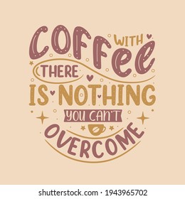 With coffee there is nothing you can't overcome. Coffee quotes lettering design.