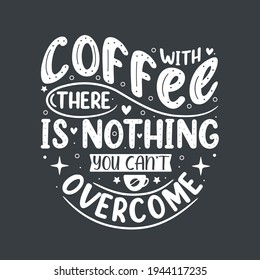 With coffee there is nothing you can't overcome. Coffee quotes lettering design.