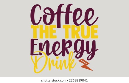 Coffee the true energy drink - Coffee t-shirts design, Hand drawn lettering phrase, and Calligraphy t-shirt design, SVG Files for Cutting Cricut and Silhouette, EPS 10