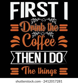 Coffee T-Shirt Design,
First, I Drink The coffee, Then I Do The things. T-Shirt for Microstock