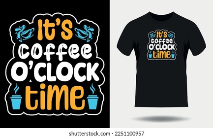 Coffee t-shirt design. It's Coffee o'clock time typography t shirt design. Coffee quotes lettering tshirt design