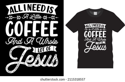 Coffee t-shirt design typography vector. All I need is a little coffee and a whole lot of Jesus. Shirt design, T-shirt Design vector, café, black, cup, drink, quote, apparel