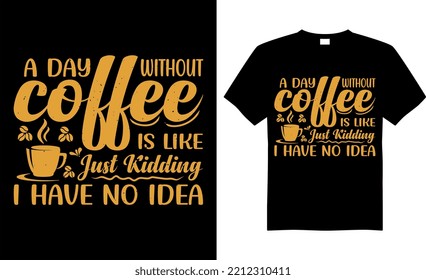 Coffee typography t-shirt vector design. A day without coffee is like just kidding i have no idea. Perfect for print item and begs, posters, banner, cards, isolated on black background.