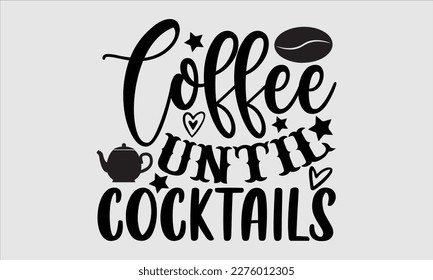 Coffee until cocktails- Coffee T shirt design, This illustration can be used as a print on svg and bags, stationary or as a poster, Template Isolated on white background, EPS