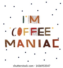 Coffee vector print with text I am coffee maniac. Hand drawn original  lettering. 